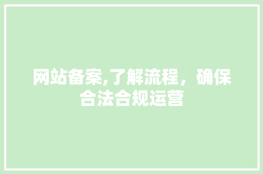 网站备案,了解流程，确保合法合规运营 网站备案,了解流程，确保合法合规运营 神马SEO