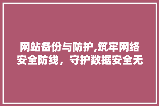 网站备份与防护,筑牢网络安全防线，守护数据安全无忧 网站备份与防护,筑牢网络安全防线，守护数据安全无忧 必应SEO