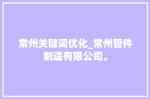 常州关键词优化_常州管件制造有限公司。 常州关键词优化_常州管件制造有限公司。 SEO关键词