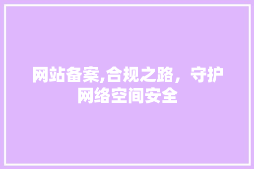 网站备案,合规之路，守护网络空间安全