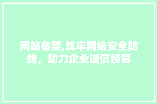 网站备案,筑牢网络安全防线，助力企业诚信经营 网站备案,筑牢网络安全防线，助力企业诚信经营 搜狗SEO