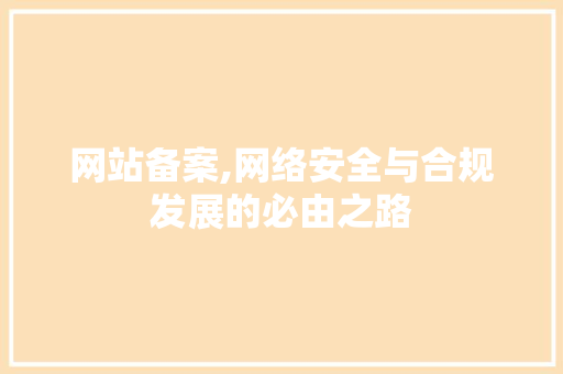 网站备案,网络安全与合规发展的必由之路