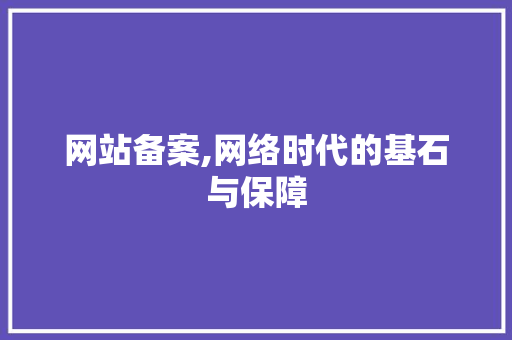 网站备案,网络时代的基石与保障