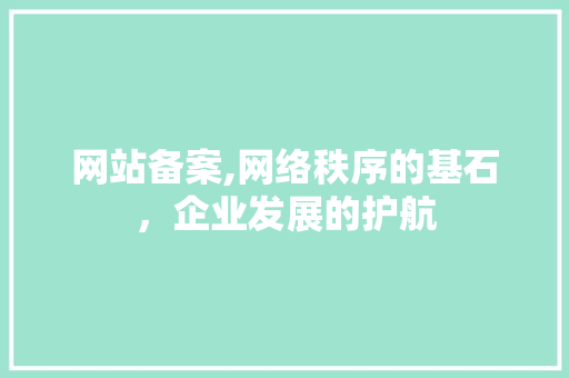 网站备案,网络秩序的基石，企业发展的护航