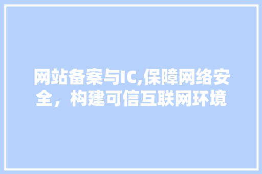 网站备案与IC,保障网络安全，构建可信互联网环境
