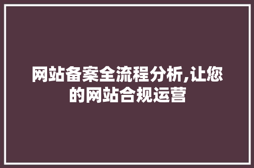 网站备案全流程分析,让您的网站合规运营