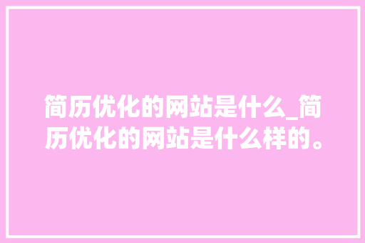 简历优化的网站是什么_简历优化的网站是什么样的。 简历优化的网站是什么_简历优化的网站是什么样的。 神马SEO