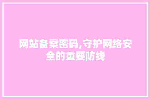 网站备案密码,守护网络安全的重要防线
