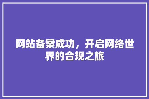网站备案成功，开启网络世界的合规之旅