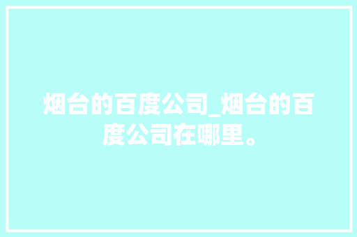 烟台的百度公司_烟台的百度公司在哪里。