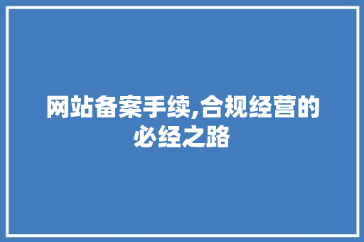 网站备案手续,合规经营的必经之路
