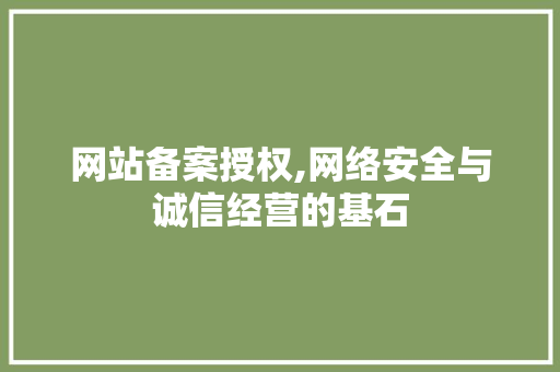网站备案授权,网络安全与诚信经营的基石