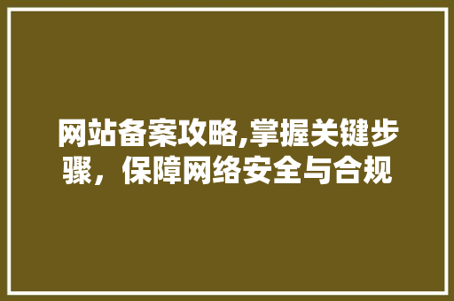 网站备案攻略,掌握关键步骤，保障网络安全与合规