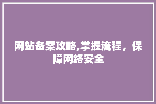 网站备案攻略,掌握流程，保障网络安全