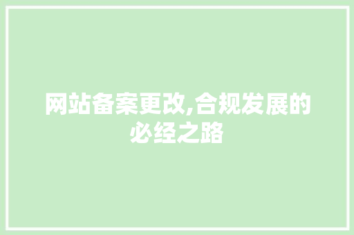 网站备案更改,合规发展的必经之路