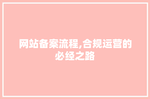 网站备案流程,合规运营的必经之路 网站备案流程,合规运营的必经之路 SEO关键词