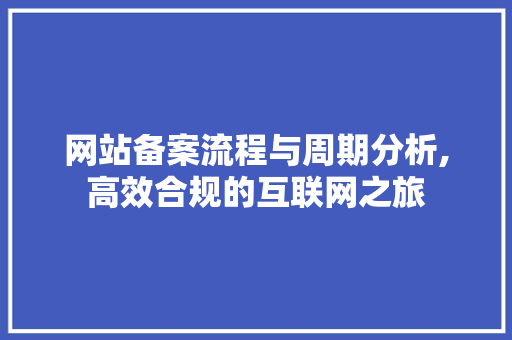 网站备案流程与周期分析,高效合规的互联网之旅 网站备案流程与周期分析,高效合规的互联网之旅 SEO关键词