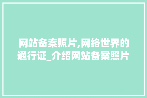 网站备案照片,网络世界的通行证_介绍网站备案照片的内涵与重要性 网站备案照片,网络世界的通行证_介绍网站备案照片的内涵与重要性 网站建设公司
