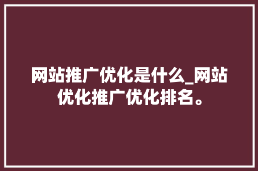 网站推广优化是什么_网站优化推广优化排名。 网站推广优化是什么_网站优化推广优化排名。 神马SEO