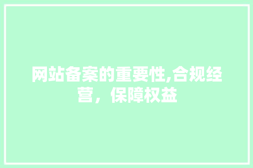 网站备案的重要性,合规经营，保障权益