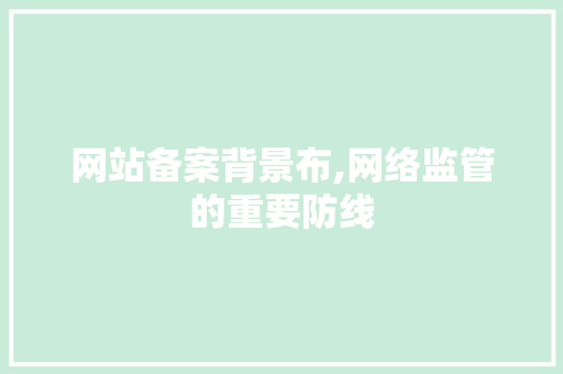 网站备案背景布,网络监管的重要防线 网站备案背景布,网络监管的重要防线 神马SEO