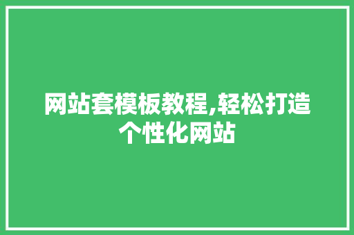 网站套模板教程,轻松打造个性化网站 网站套模板教程,轻松打造个性化网站 神马SEO