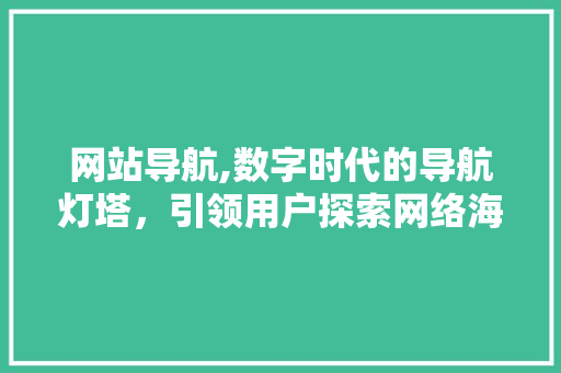网站导航,数字时代的导航灯塔，引领用户探索网络海洋