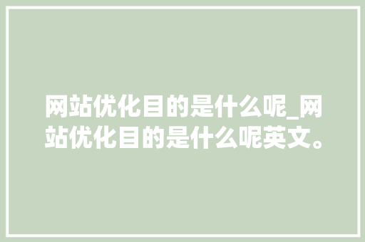 网站优化目的是什么呢_网站优化目的是什么呢英文。 网站优化目的是什么呢_网站优化目的是什么呢英文。 百度SEO