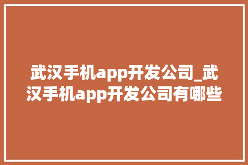 武汉手机app开发公司_武汉手机app开发公司有哪些。 武汉手机app开发公司_武汉手机app开发公司有哪些。 网站建设公司