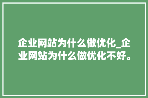 企业网站为什么做优化_企业网站为什么做优化不好。