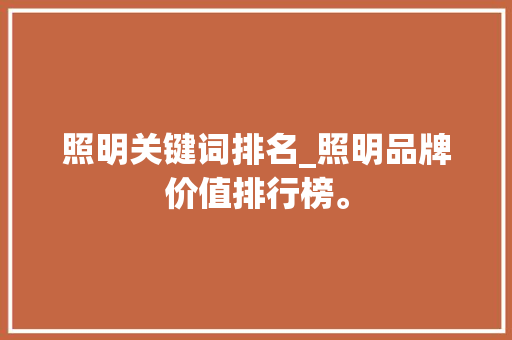 照明关键词排名_照明品牌价值排行榜。 照明关键词排名_照明品牌价值排行榜。 SEO关键词