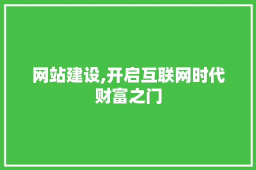 网站建设,开启互联网时代财富之门 网站建设,开启互联网时代财富之门 百度SEO