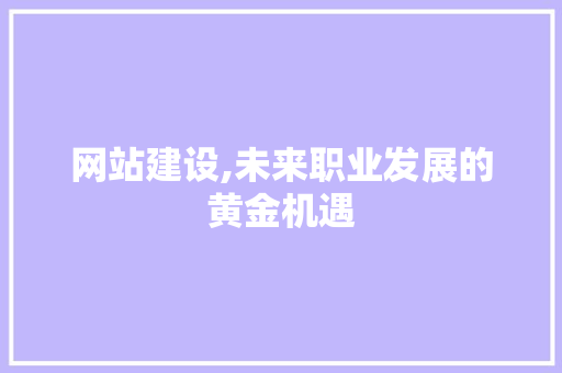 网站建设,未来职业发展的黄金机遇 网站建设,未来职业发展的黄金机遇 SEO关键词