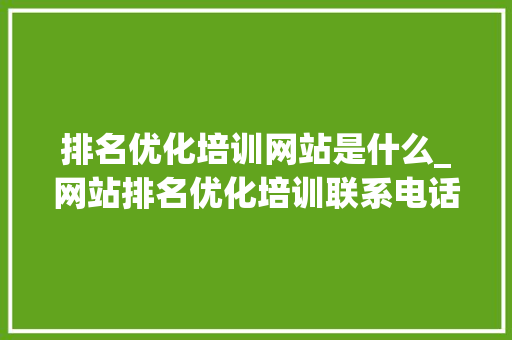 排名优化培训网站是什么_网站排名优化培训联系电话。