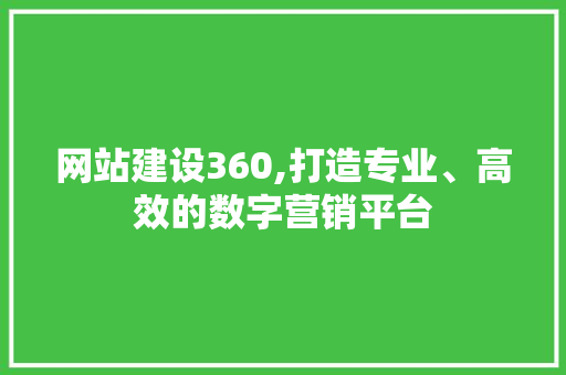 网站建设360,打造专业、高效的数字营销平台 网站建设360,打造专业、高效的数字营销平台 搜狗SEO