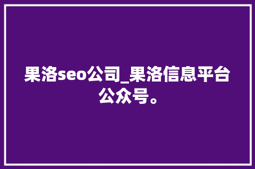 果洛seo公司_果洛信息平台公众号。