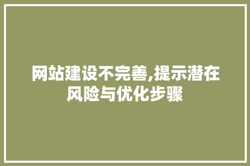 网站建设不完善,提示潜在风险与优化步骤 网站建设不完善,提示潜在风险与优化步骤 搜狗SEO