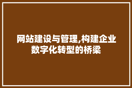 网站建设与管理,构建企业数字化转型的桥梁 网站建设与管理,构建企业数字化转型的桥梁 搜狗SEO