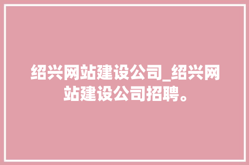绍兴网站建设公司_绍兴网站建设公司招聘。 绍兴网站建设公司_绍兴网站建设公司招聘。 网站建设公司