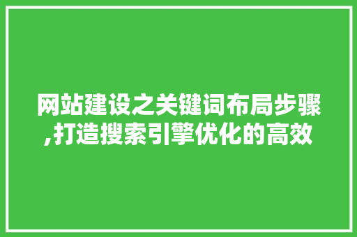 网站建设之关键词布局步骤,打造搜索引擎优化的高效路径 网站建设之关键词布局步骤,打造搜索引擎优化的高效路径 搜狗SEO