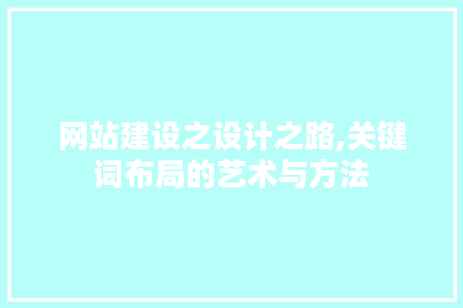 网站建设之设计之路,关键词布局的艺术与方法 网站建设之设计之路,关键词布局的艺术与方法 百度SEO