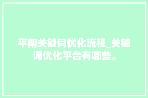 平阴关键词优化流程_关键词优化平台有哪些。