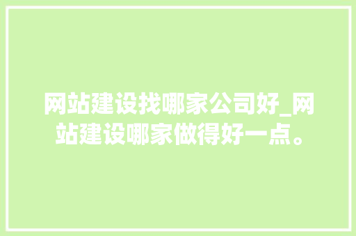 网站建设找哪家公司好_网站建设哪家做得好一点。 网站建设找哪家公司好_网站建设哪家做得好一点。 网站建设公司