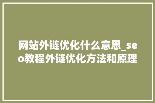 网站外链优化什么意思_seo教程外链优化方法和原理介绍。 网站外链优化什么意思_seo教程外链优化方法和原理介绍。 百度SEO
