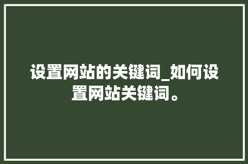 设置网站的关键词_如何设置网站关键词。 设置网站的关键词_如何设置网站关键词。 SEO关键词