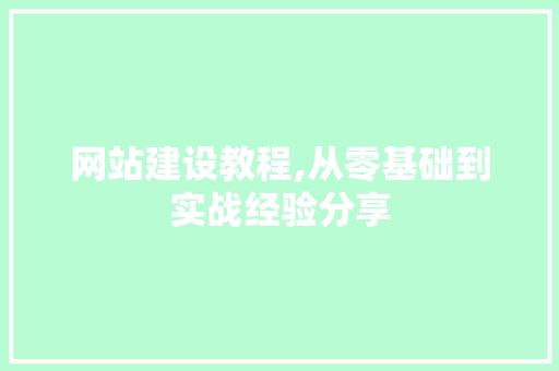 网站建设教程,从零基础到实战经验分享 网站建设教程,从零基础到实战经验分享 搜狗SEO