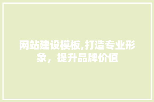 网站建设模板,打造专业形象，提升品牌价值 网站建设模板,打造专业形象，提升品牌价值 百度SEO