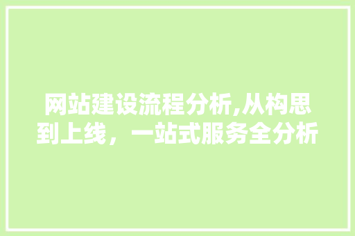 网站建设流程分析,从构思到上线，一站式服务全分析 网站建设流程分析,从构思到上线，一站式服务全分析 网站建设公司