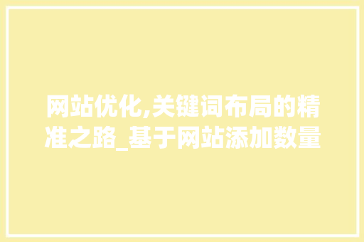 网站优化,关键词布局的精准之路_基于网站添加数量分析 网站优化,关键词布局的精准之路_基于网站添加数量分析 必应SEO