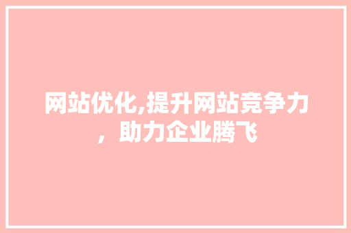 网站优化,提升网站竞争力，助力企业腾飞